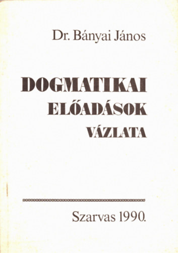 Dr. B�nyai J�nos - Dogmatikai el�ad�sok v�zlata