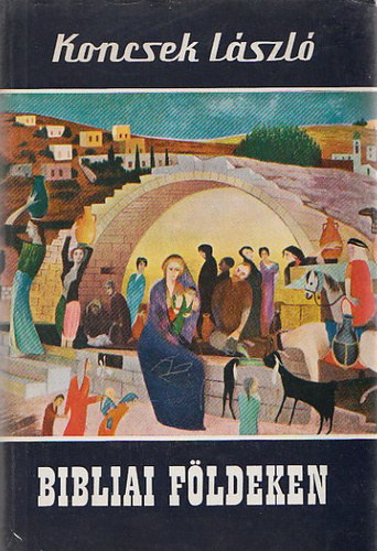 Koncsek László, Szerk.: Balassa Sándorné - Bibliai földeken - Világjárók 36-37.