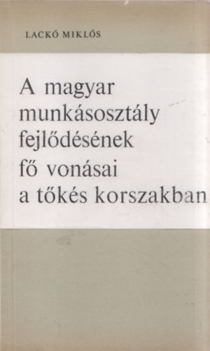 Lack� Mikl�s - A magyar munk�soszt�ly fejl�d�s�nek f� von�sai a t�k�s korszakban.