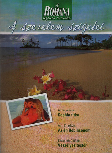 Anne Weale; Ann Charlton; Elizabeth Oldfield - A Romana legszebb történetei 2. - A szerelem szigetei (Sophie titka + Az én Robinsonom + Veszélyes testőr)