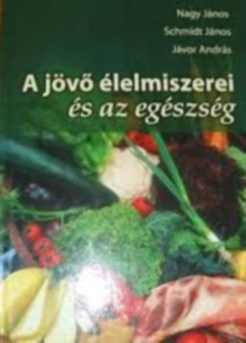 Nagy J�nos-Schmidt J�nos-J�vor Andr�s - A j�v� �lelmiszerei �s az eg�szs�g