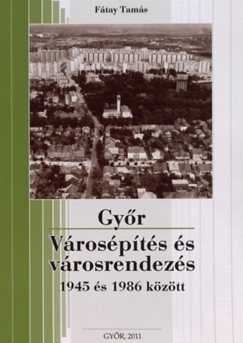 Fátay Tamás - Győr - Városépítés és városrendezés 1945 és 1986 között