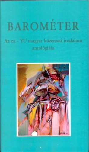 dr. Sz�kely Andr�s Bertalan szerk. - Barom�ter - Az ex - YU magyar k�z�rzeti irodalom antol�gi�ja