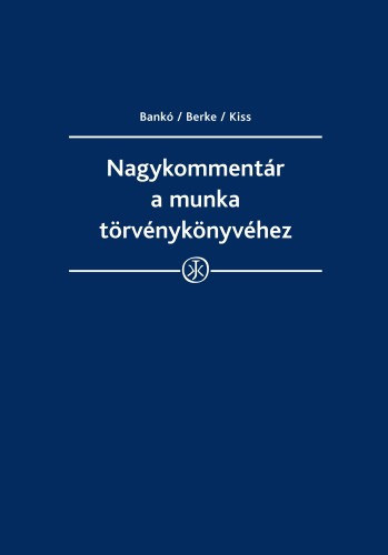 dr. Bank Zoltn dr. Berke Gyula dr. Kajtr Edit prof. dr. Kiss Gyrgy dr. Kovcs Erika dr. Szke Gergely Lszl - Nagykommentr a munka trvnyknyvhez