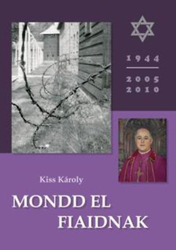 Kiss Kroly - Mondd el fiaidnak- A holokauszt magyar ldozatainak emlkre