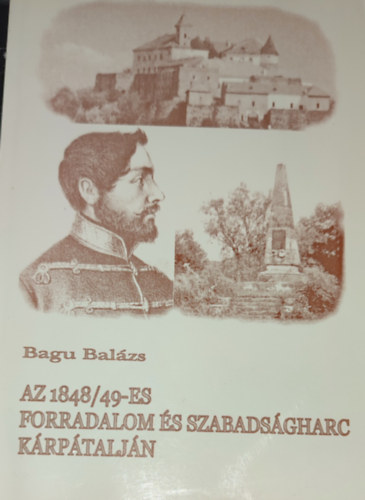 Bagu Bal�zs - Bagu Bal�zs - Az 1848/49-es szabads�gharc �s forradalom K�rp�talj�n