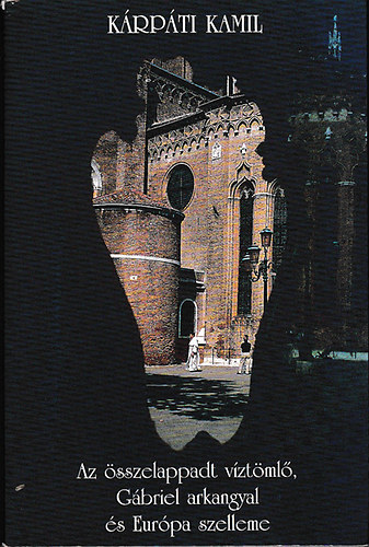 Kárpáti Kamil - Az összelappadt víztömlő, Gábriel arkangyal és Európa szelleme - Esszék