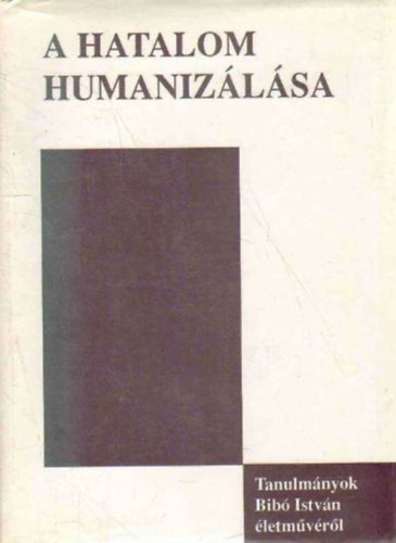 Dénes Iván Zoltán (szerk.) - A hatalom humanizálása (Tanulmányok Bibó István életművéről)