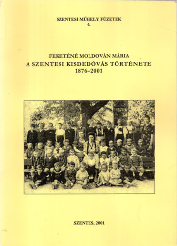 Feketn Moldovn Mria - A szentesi kisdedvs trtnete 1876-2001 - Szentesi Mhely Fzetek 6.