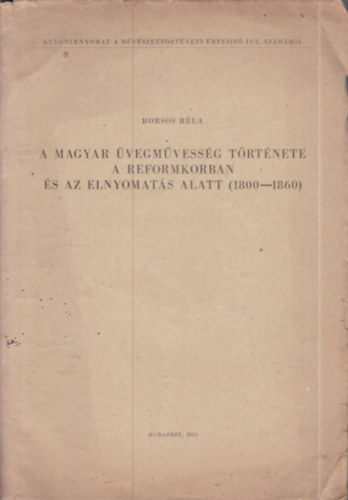Borsos Béla - A magyar üvegművesség története a reformkorban és az elnyomás alatt 1800-1860.
