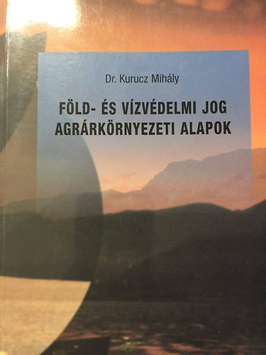 Dr. Kurucz Mihly - Fld- s vzvdelmi jog agrrkrnyezeti alapok