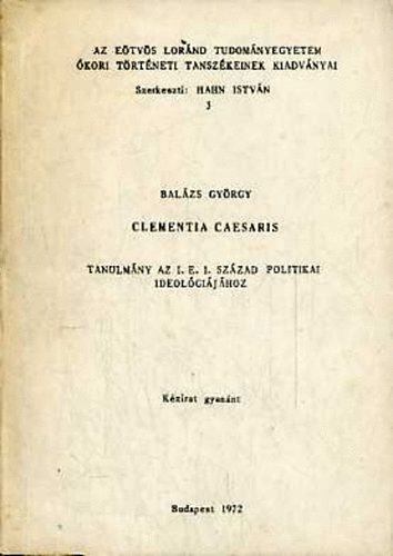 Bal�zs Gy�rgy - Clementia caesaris: Tanulm�ny az i. e. 1. sz. politikai ideol�gi�j�hoz