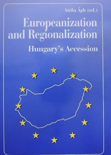 �gh Attila  (szerk.) - Europeanization and Regionalization: Hungary's Preparation for EU-Accession