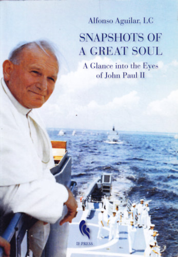 Alfonso Aguilar - Snapshots of a Great Soul - A Glance into the Eyes of John Paul II