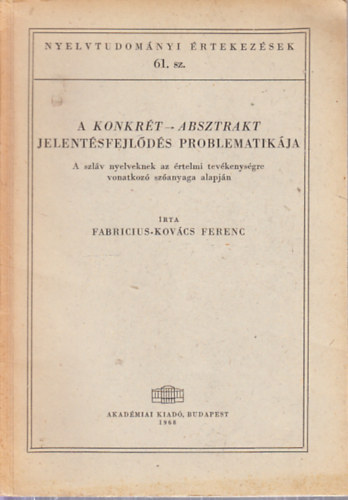Fabricius-Kovcs Ferenc - A konkrt - absztrakt jelentsfejlds problematikja (Nyelvtudomnyi rtekezsek 61. szm)- A szlv nyelveknek az rtelmi tevkenysgre vonatkoz szanyaga alapjn