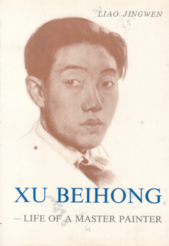 Liao Jingwen - Xu Beihong - Life of a Master Painter (Hsü Pei-hung - Egy festőművész élete - angol nyelvű)