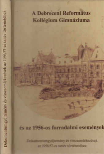 A Debreceni Reformtus Kollgium Gimnziuma s az 1956-os forradalmi esemnyek (Dokumentumgyjtemny s visszaemlkezsek az 1956/57-es tanv trtnethez)