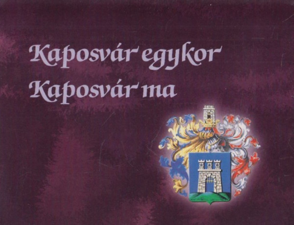 Kaposvr - Kaposvr egykor - Kaposvr ma I-II.