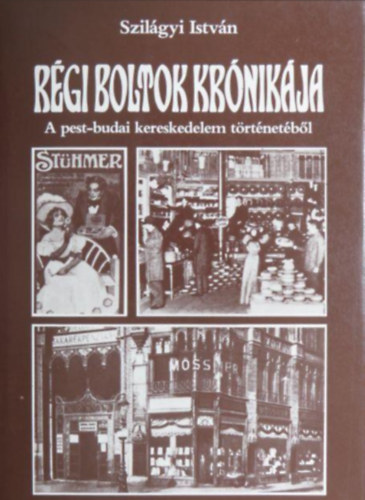 Szilágyi István - Régi boltok krónikája - A pest-budai kereskedelem történetéből