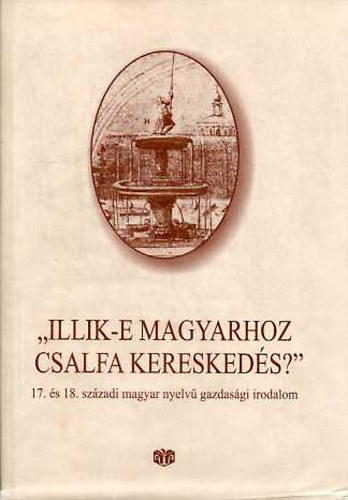 Bekker Zsuzsa  (szerk.) - "Illik-e magyarhoz csalfa kereskeds?" 17. s 18. szzadi magyar nyelv gazdasgi irodalom