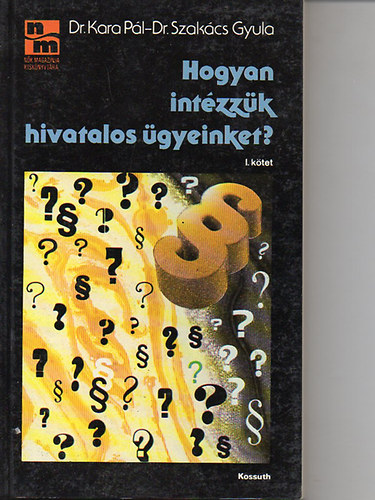 Dr. Kara Pl; Dr. Szakcs Gyula - Hogyan intzzk hivatalos gyeinket? 1. ktet