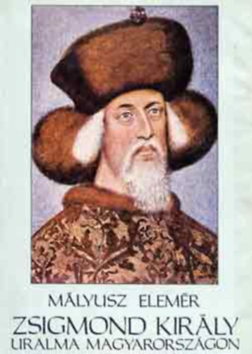 SZERZŐ Mályusz Elemér SZERKESZTŐ Kenessey Béla RÓLA SZÓL Zsigmond király LEKTOR Engel Pál Fügedi Erik - Zsigmond király uralma Magyarországon 1387- 1437 A ligauralom kialakulása (1382-1387), A bárók, királyuk és külpolitikájuk