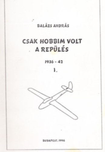 Balzs Andrs - Csak hobbim volt a repls I. 1936-1942