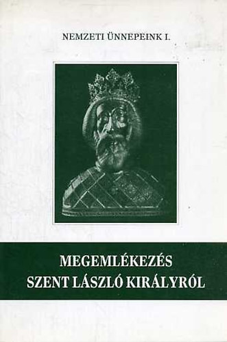 Magyar K�lm�n  (szerk.) - Megeml�kez�s Szent L�szl� kir�lyr�l (Nemzeti �nnepeink I.)