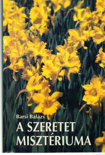 Barsi Balázs - A szeretet misztériuma - ELMÉLKEDÉSEK AZ ÉNEKEK ÉNEKÉRŐL (Az Énekek éneke és a lelki élet hármas útja Keresztes Szent János értelmezésében)