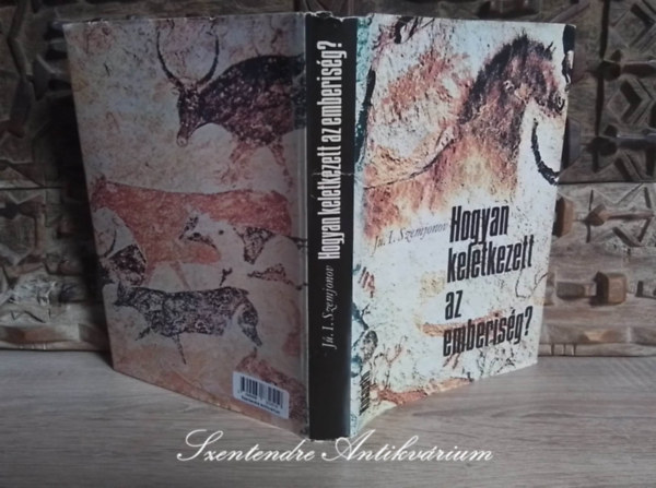 Sur�nyi �va  Ju. I. Szemjonov (Szerk.), J�zsa P�ter ford., �gh Attila (lektor) - Hogyan keletkezett az emberis�g? -  Az ember keletkez�s�ben k�zrem�k�d� mozgat�er�k �s t�rv�nyszer�s�gek k�rd�s�nek s a homo sapiens eredete probl�m�j�nak jelenlegi �ll�sa