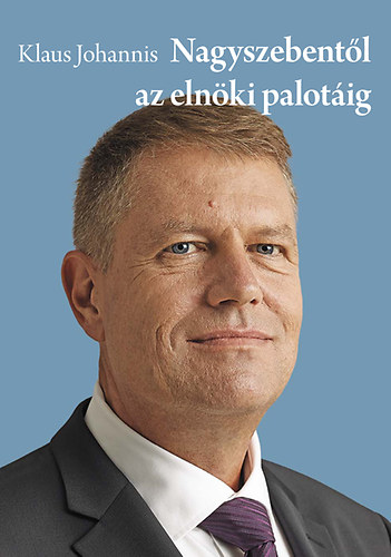 Klaus Johannis - Nagyszebentl az elnki palotig