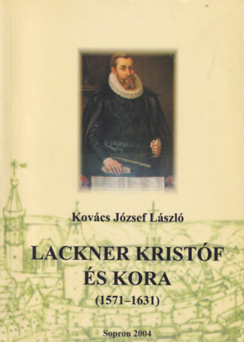 Kov�cs J�zsef L�szl� - Lackner Krist�f �s kora (1571-1631)