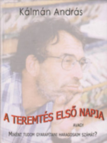 Klmn Andrs - A teremts els napja -avagy miknt tudom gyaraptani haragosaim szmt?