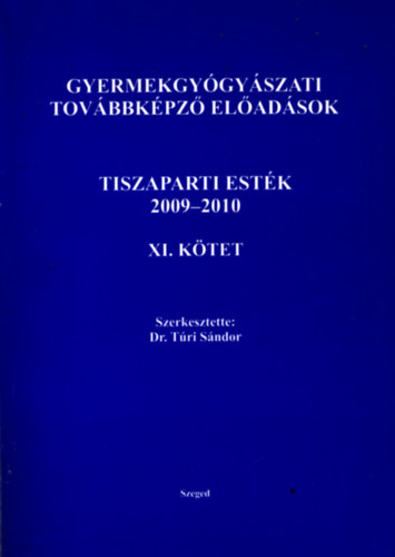 Szerkesztette: Dr. Túri Sándor - Gyermekgyógyászati továbbképző előadások - Tiszaparti esték 2009 - 2010 XI. Kötet