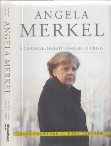 Alan Crawford, Tony Czuczka - Angela Merkel - A Chancellorship Forged in Crisis