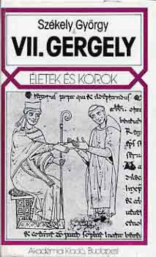 SZERZŐ Székely György SZERKESZTŐ H. Balázs Éva Gellériné Lázár Márta RÓLA SZÓL VII. Gergely - VII. Gergely (A gregoriánus nézetek utóélete, Térképek - 1. Szerzetesi reformmozgalmak Európában a X-XIII. században 2. Itália a X-XI. század fordulóján - Európa 1000 körül)