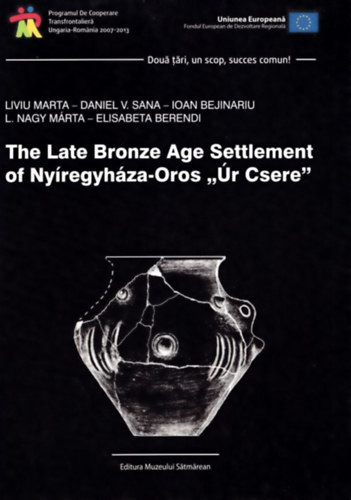 Daniel V. Sana, Ioan Bejinariu, L. Nagy Márta, Elisabeta Berendi Liviu Marta - The late Bronze Age Settlement of Nyíregyháza-Oros Úr-Csere