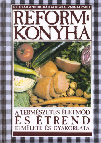 Dr. Kállai Klára, Vadnai Zsolt Oláh Andor - Reformkonyha - A természetes életmód és étrend elmélete és gyakorlata