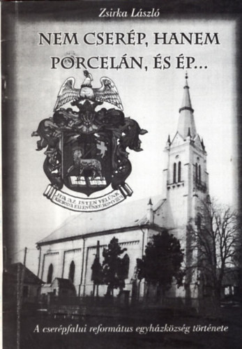 Zsirka László - Nem cserép, hanem porcelán, és ép... - A cserépfalui református egyházközség története