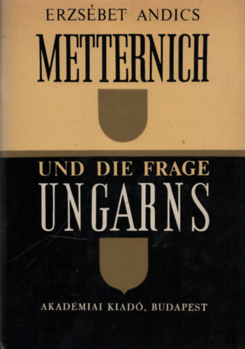 Andics Erzs�bet - Metternich und die Frage Ungarns