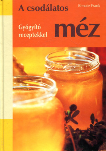 Renate Frank - A csodálatos méz- Gyógyító receptekkel