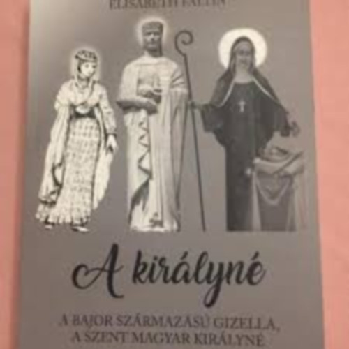 Elisabeth Faltin - A Királyné-Bajor Gizella a Szent magyar királyné