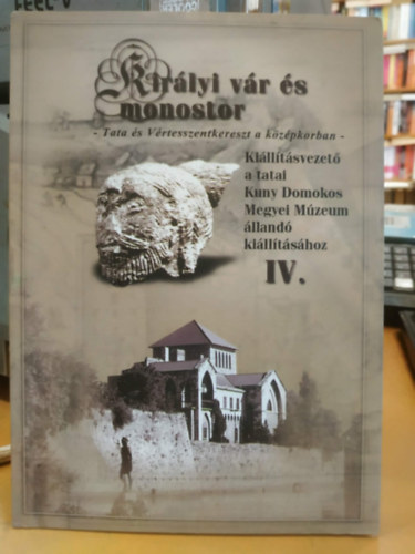 Tata - Királyi vár és monostor - Kiállításvezető a tatai Kuny Domokos Megyei Múzeum állandó kiállításához IV. - Tata és Vértesszentkereszt a középkorban
