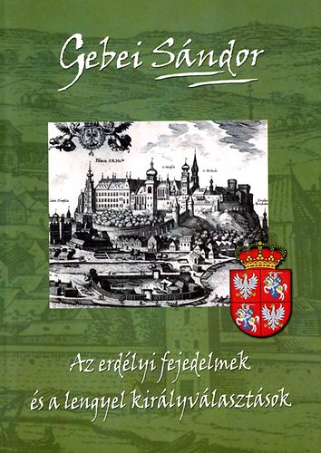 Gebei Sándor - Az erdélyi fejedelmek és a lengyel királyválasztások
