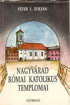P�ter I. Zolt�n - Nagyv�rad r�mai katolikus templomai