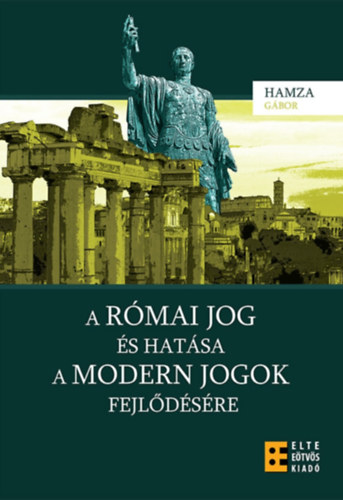 Hamza Gábor - A római jog és hatása a modern jogok fejlődésére