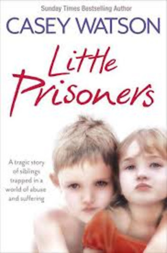 Casey Watson - Little Prisoners: A tragic story of siblings trapped in a world of abuse and suffering