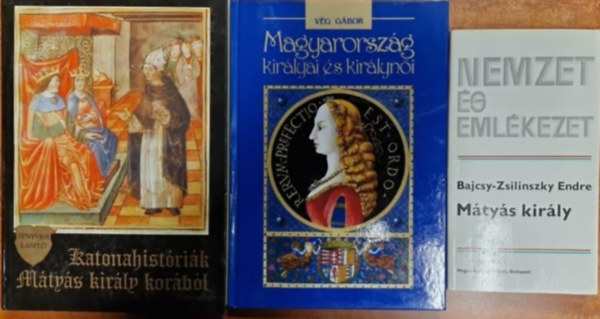 Bajcsy-Zsilinszky Endre, V�g G�bor Fenyvesi L�szl� - 3db M�ty�s kir�llyal kapcs k�nyv- M�ty�s kir�ly +Katonahist�ri�k M�ty�s kir�ly kor�b�l +Magyarorsz�g kir�lyai �s kir�lyn�i