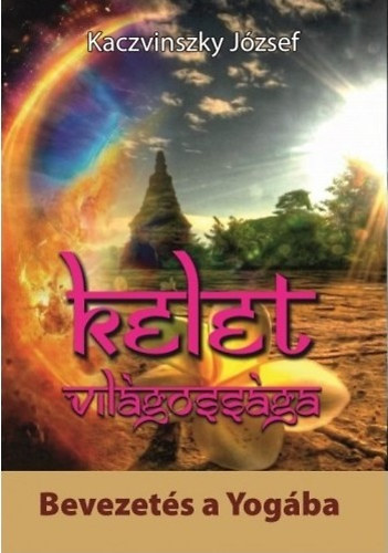 Kaczvinszky József - Kelet világossága I. Bevezetés a Yogába