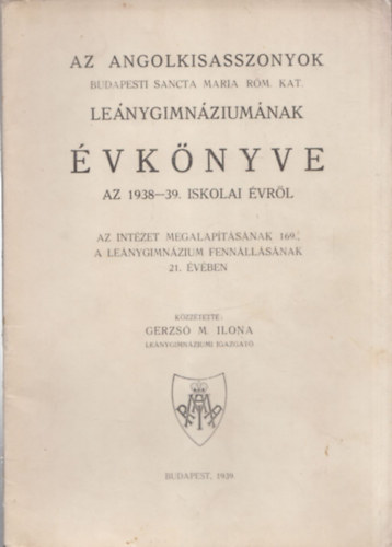 Gerzs M. Ilona - Az Angolkisasszonyok Budapesti Sancta Maria Rm. Kat. Lenygimnziumnak vknyve az 1938-39. iskolai vrl
